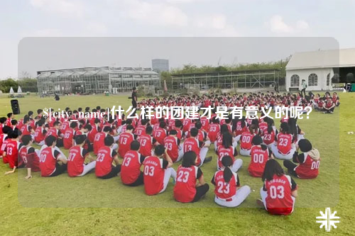 广东什么样的团建才是有意义的呢？