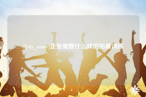 广东企业需要什么样的拓展训练