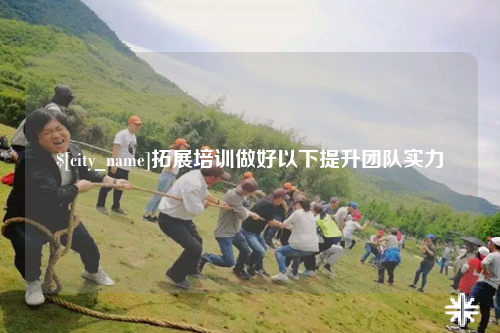 广东拓展培训做好以下提升团队实力