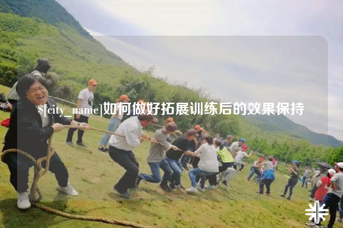 广东如何做好拓展训练后的效果保持